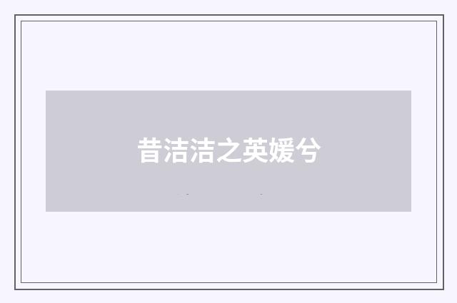 昔洁洁之英媛兮