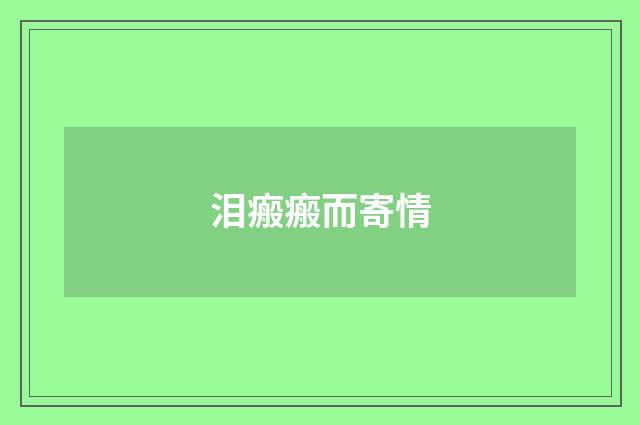 泪瘢瘢而寄情