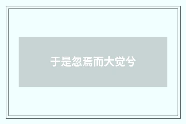 于是忽焉而大觉兮