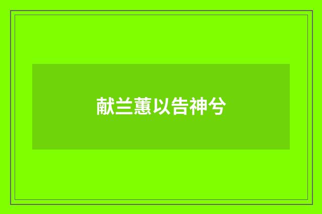 献兰蕙以告神兮