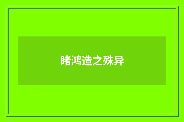 睹鸿造之殊异