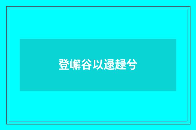 登嶰谷以逯趢兮