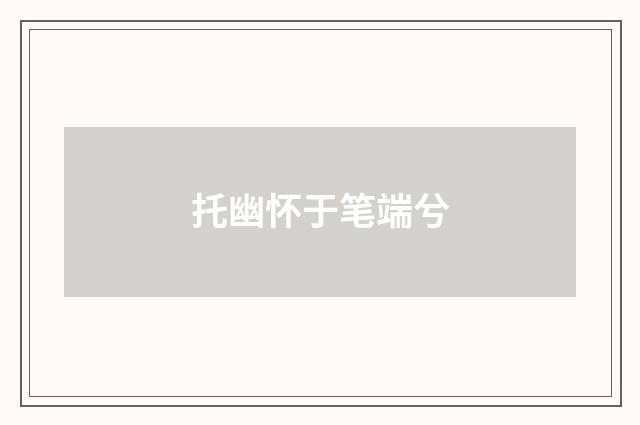托幽怀于笔端兮