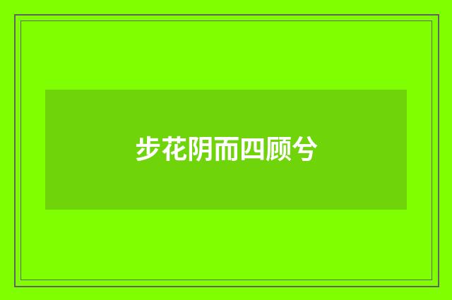 步花阴而四顾兮