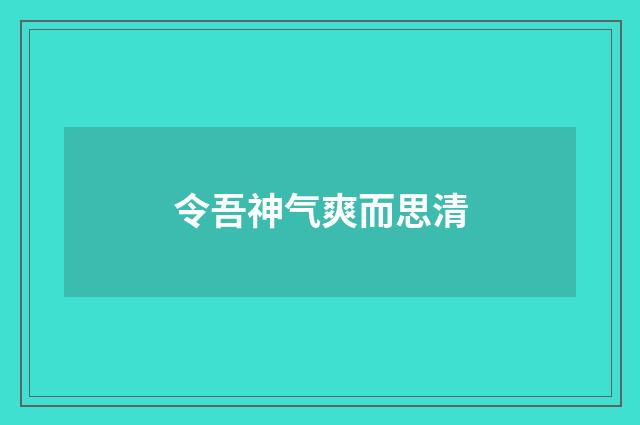 令吾神气爽而思清