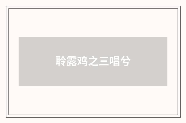 聆露鸡之三唱兮