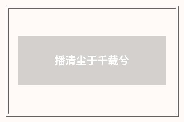 播清尘于千载兮