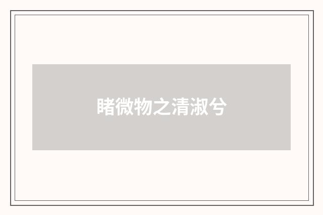 睹微物之清淑兮