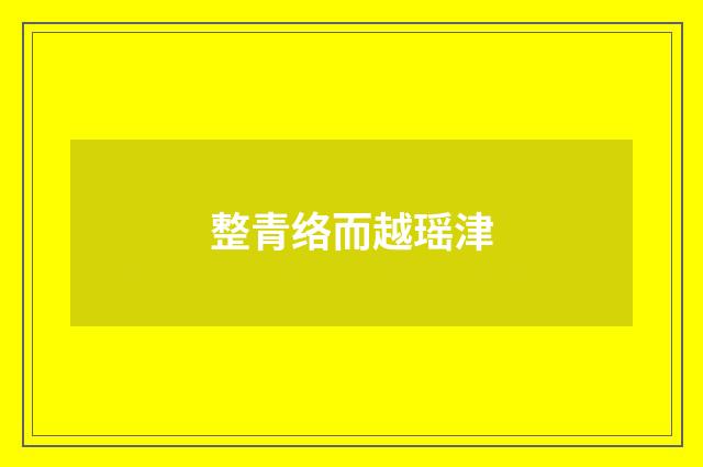 整青络而越瑶津
