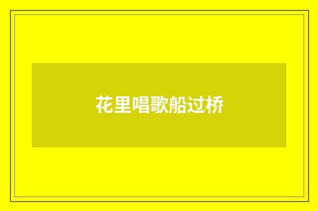 花里唱歌船过桥