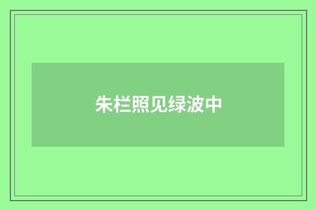 朱栏照见绿波中