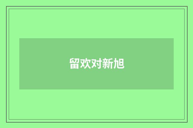 留欢对新旭