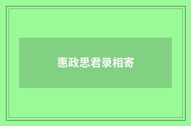 惠政思君录相寄