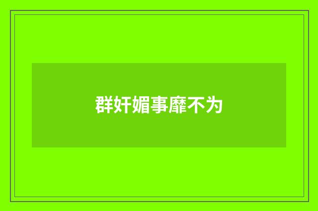 群奸媚事靡不为