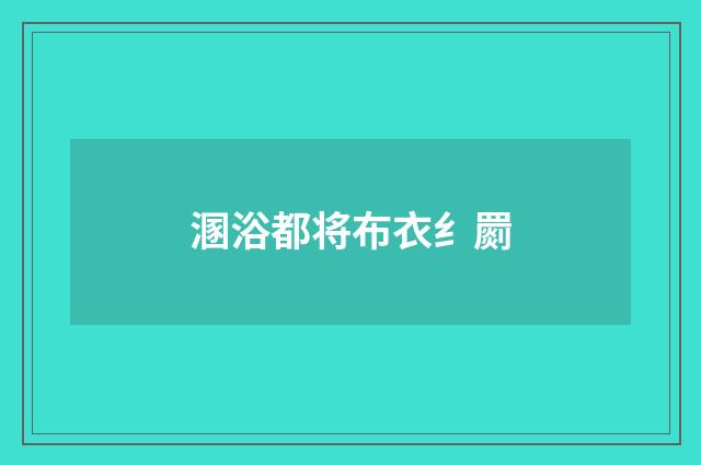 溷浴都将布衣纟罽