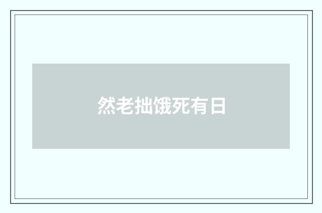 然老拙饿死有日