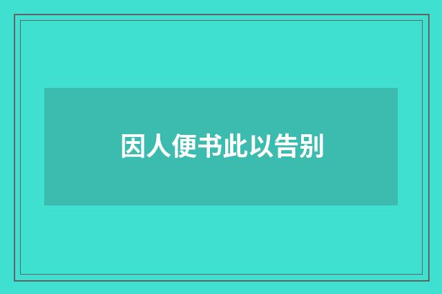因人便书此以告别
