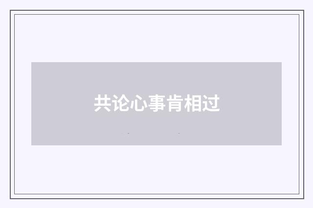共论心事肯相过