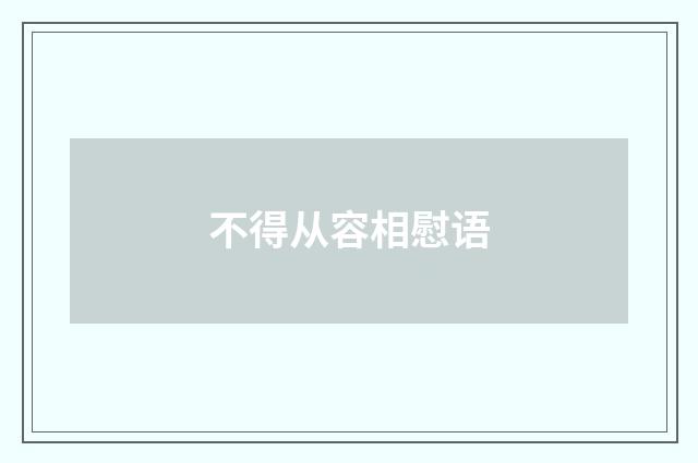 不得从容相慰语