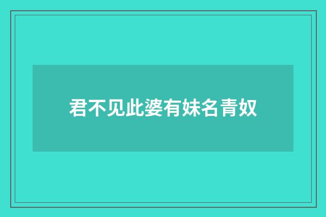 君不见此婆有妹名青奴