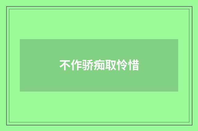 不作骄痴取怜惜