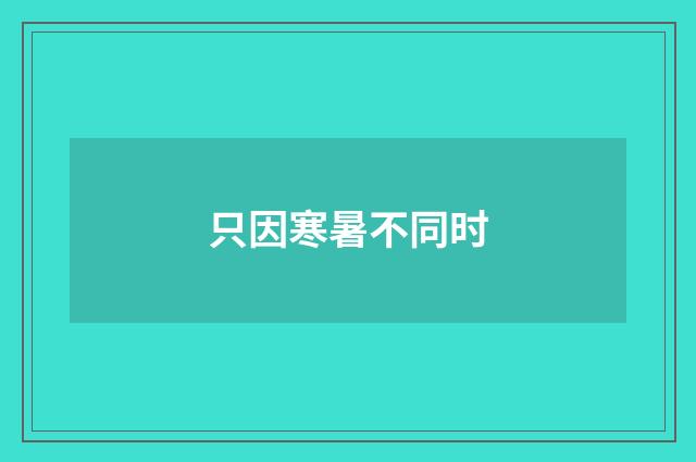 只因寒暑不同时