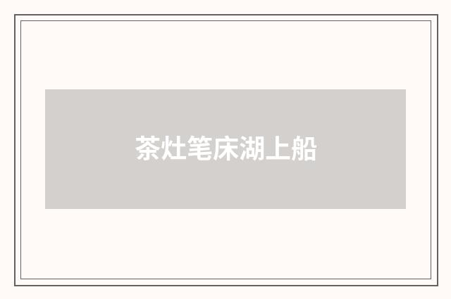 茶灶笔床湖上船