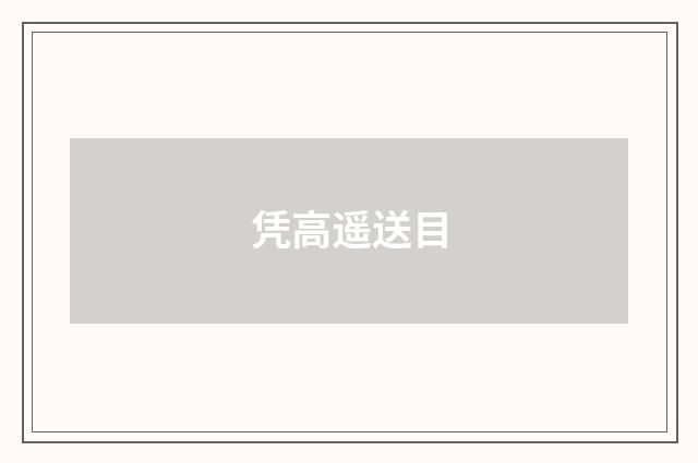 凭高遥送目