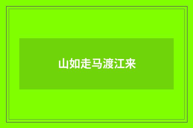 山如走马渡江来
