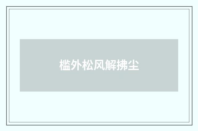 槛外松风解拂尘