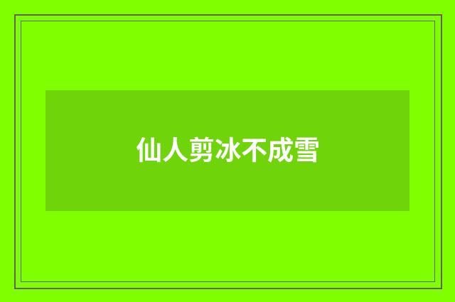 仙人剪冰不成雪
