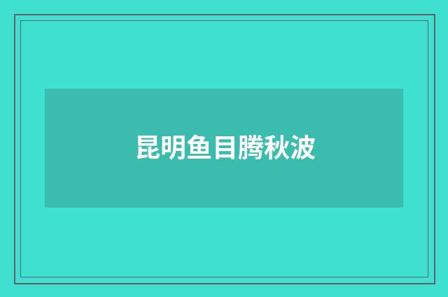 昆明鱼目腾秋波