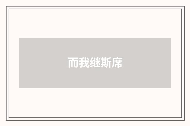 而我继斯席