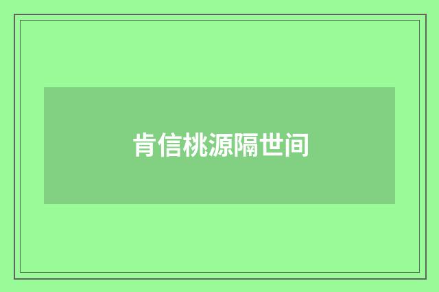 肯信桃源隔世间
