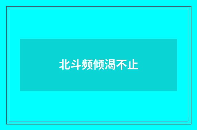 北斗频倾渴不止