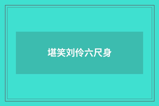 堪笑刘伶六尺身