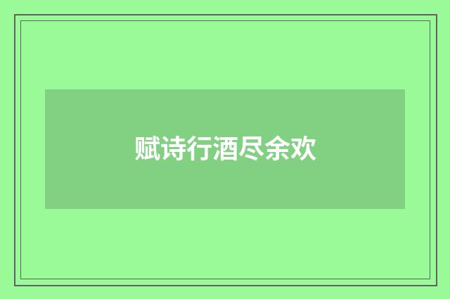 赋诗行酒尽余欢