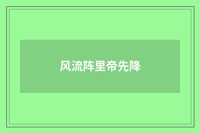 风流阵里帝先降