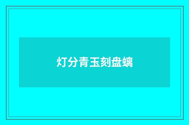 灯分青玉刻盘螭