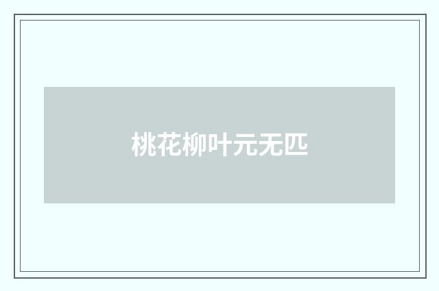 桃花柳叶元无匹