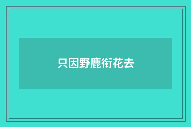 只因野鹿衔花去