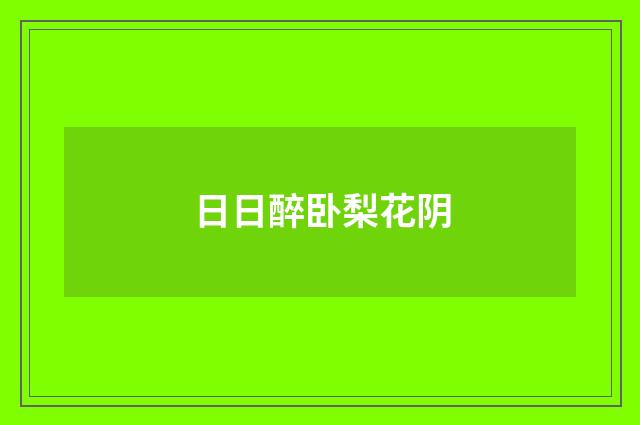 日日醉卧梨花阴