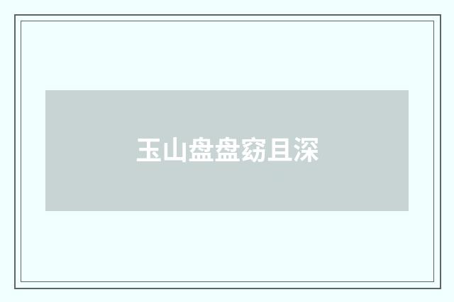 玉山盘盘窈且深