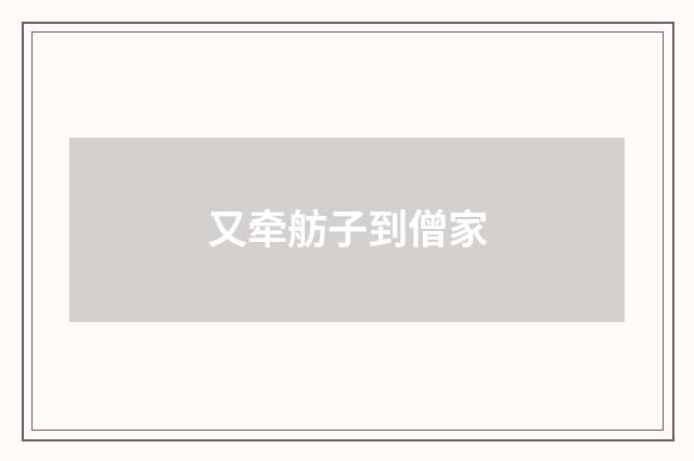 又牵舫子到僧家