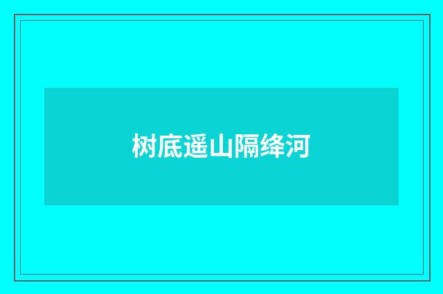 树底遥山隔绛河