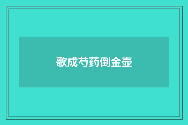 歌成芍药倒金壶