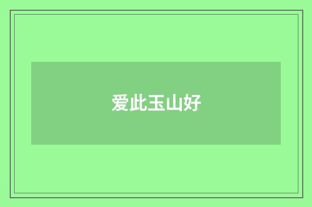 爱此玉山好