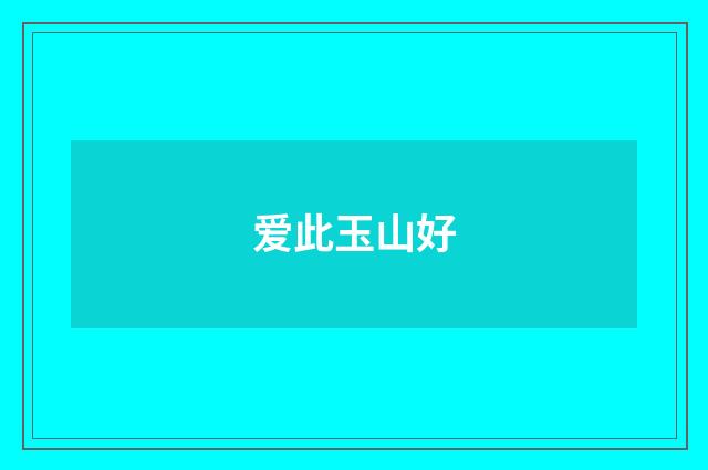 爱此玉山好