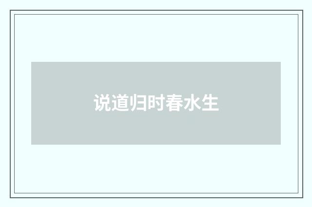 说道归时春水生