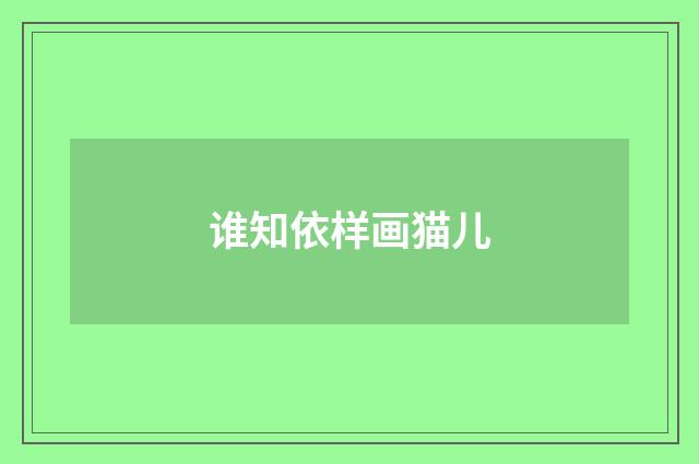 谁知依样画猫儿